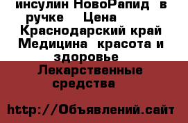 инсулин НовоРапид, в ручке! › Цена ­ 250 - Краснодарский край Медицина, красота и здоровье » Лекарственные средства   